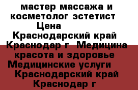 мастер массажа и косметолог-эстетист › Цена ­ 1 000 - Краснодарский край, Краснодар г. Медицина, красота и здоровье » Медицинские услуги   . Краснодарский край,Краснодар г.